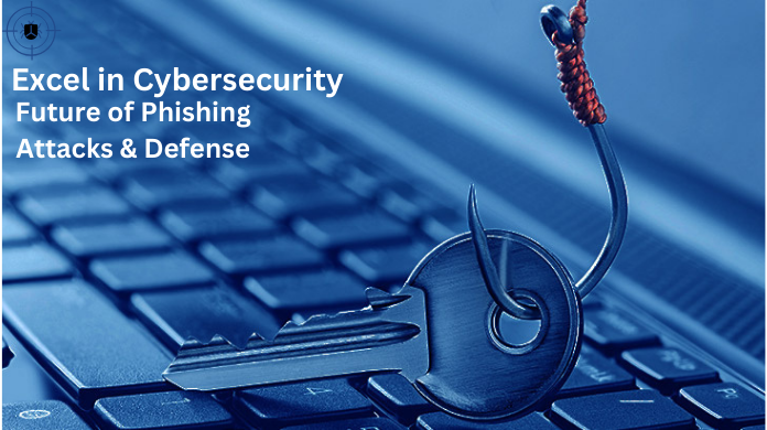 Excel in Cybersecurity: Future of Phishing Attacks & Defense
